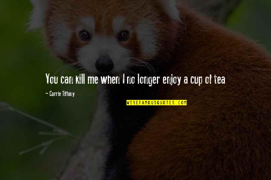Mitzi Huggins Quotes By Carrie Tiffany: You can kill me when I no longer Mitzi Huggins Quotes By Carrie Tiffany: You can kill me when I no longer