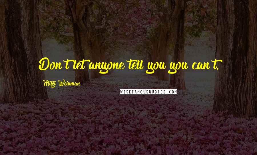 Mitzi Weinman quotes: Don't let anyone tell you you can't.