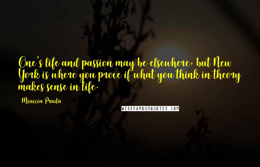 Miuccia Prada quotes: One's life and passion may be elsewhere, but New York is where you prove if what you think in theory makes sense in life.