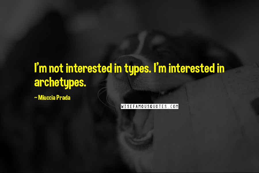 Miuccia Prada quotes: I'm not interested in types. I'm interested in archetypes.