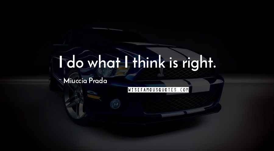 Miuccia Prada quotes: I do what I think is right.