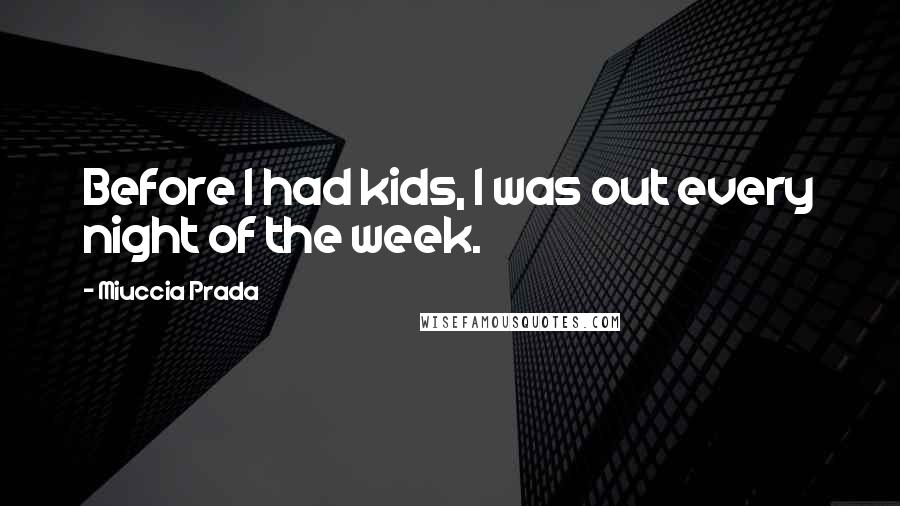 Miuccia Prada quotes: Before I had kids, I was out every night of the week.