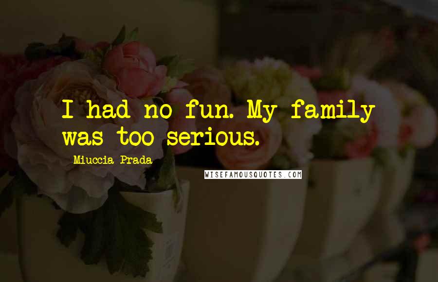 Miuccia Prada quotes: I had no fun. My family was too serious.