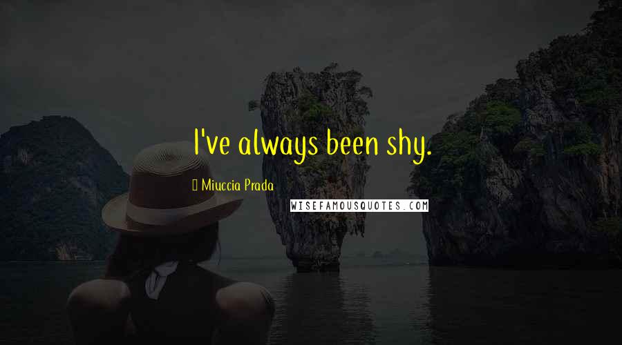 Miuccia Prada quotes: I've always been shy.