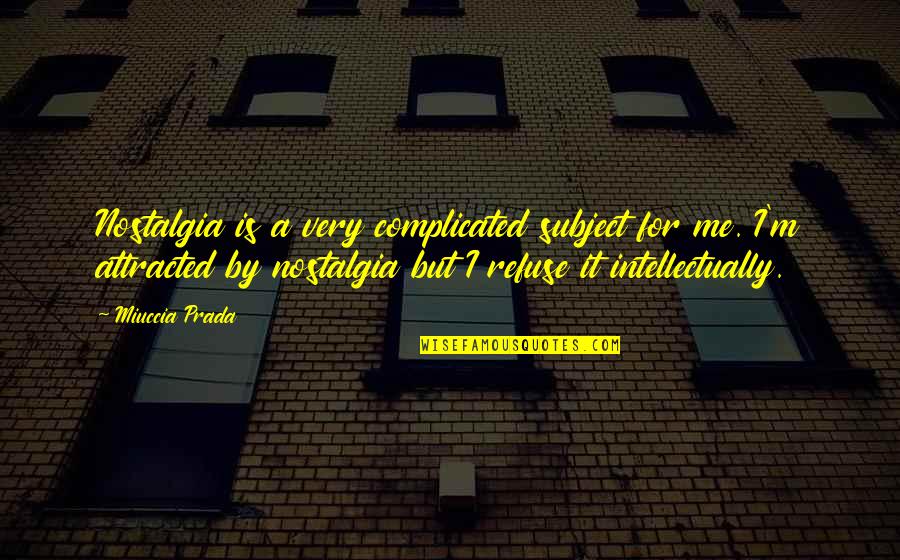 Miuccia Prada Quotes By Miuccia Prada: Nostalgia is a very complicated subject for me.