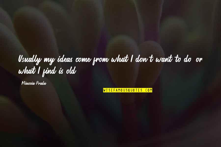 Miuccia Prada Quotes By Miuccia Prada: Usually my ideas come from what I don't