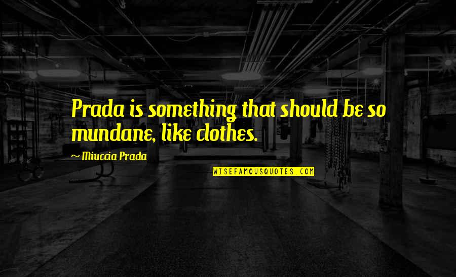 Miuccia Prada Quotes By Miuccia Prada: Prada is something that should be so mundane,