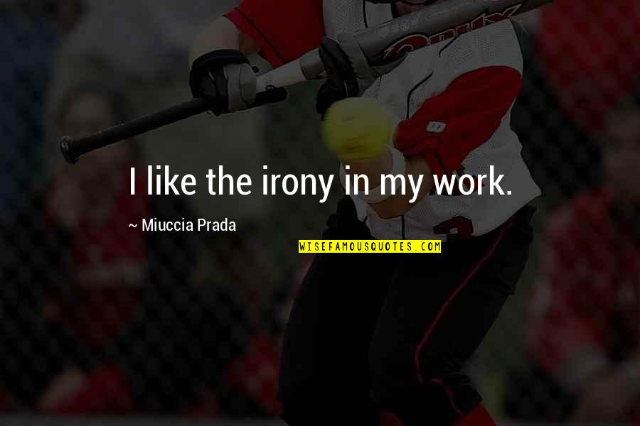 Miuccia Prada Quotes By Miuccia Prada: I like the irony in my work.