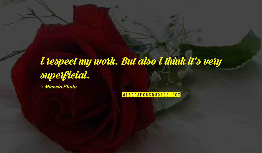 Miuccia Prada Quotes By Miuccia Prada: I respect my work. But also I think