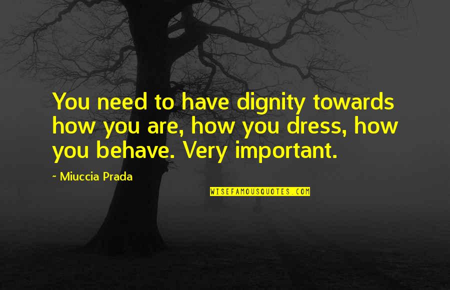 Miuccia Prada Quotes By Miuccia Prada: You need to have dignity towards how you