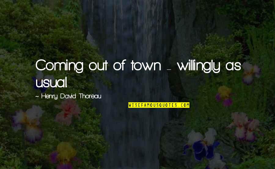 Miwako Sawatari Quotes By Henry David Thoreau: Coming out of town - willingly as usual. Miwako Sawatari Quotes By Henry David Thoreau: Coming out of town - willingly as usual.