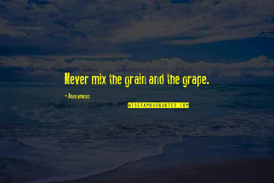 Mix It Up Quotes By Anonymous: Never mix the grain and the grape.