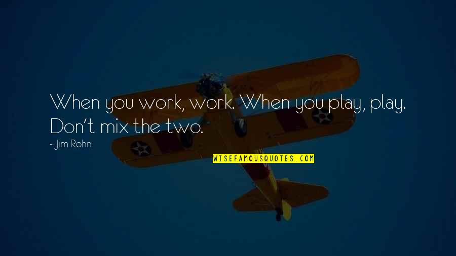 Mix It Up Quotes By Jim Rohn: When you work, work. When you play, play.