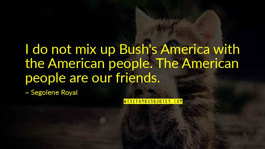 Mix It Up Quotes By Segolene Royal: I do not mix up Bush's America with