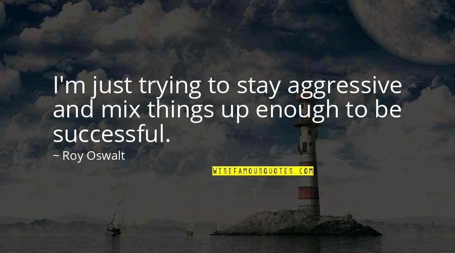 Mix Things Up Quotes By Roy Oswalt: I'm just trying to stay aggressive and mix