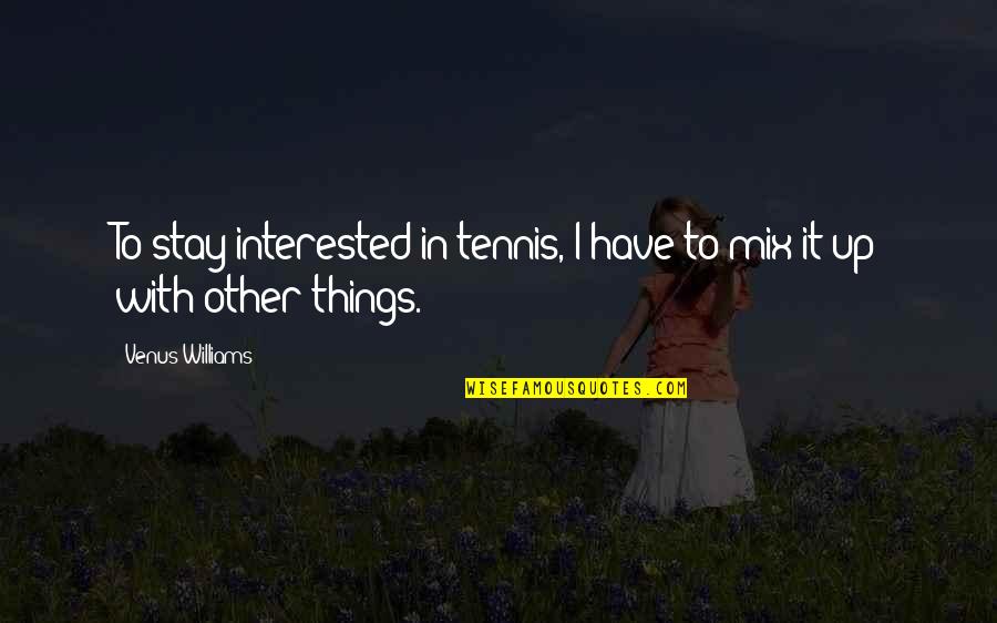 Mix Things Up Quotes By Venus Williams: To stay interested in tennis, I have to