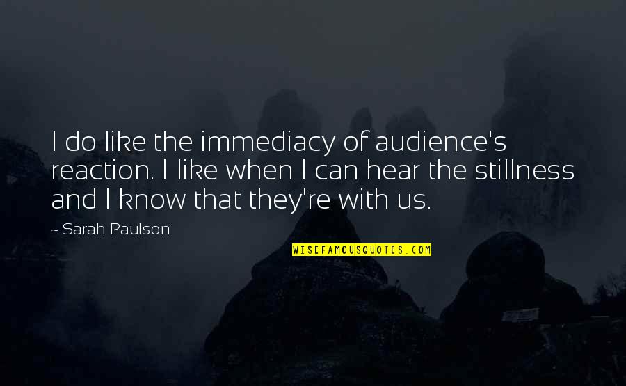 Mixalis Mixalis Quotes By Sarah Paulson: I do like the immediacy of audience's reaction. Mixalis Mixalis Quotes By Sarah Paulson: I do like the immediacy of audience's reaction.