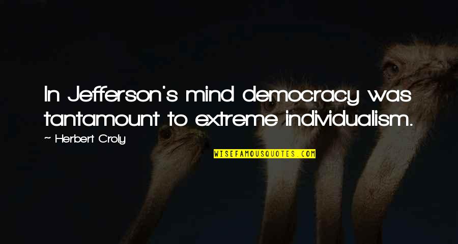 Mixed Feelings In Love Quotes By Herbert Croly: In Jefferson's mind democracy was tantamount to extreme