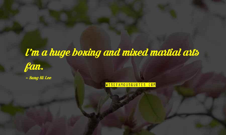 Mixed Martial Arts Quotes By Sung Hi Lee: I'm a huge boxing and mixed martial arts