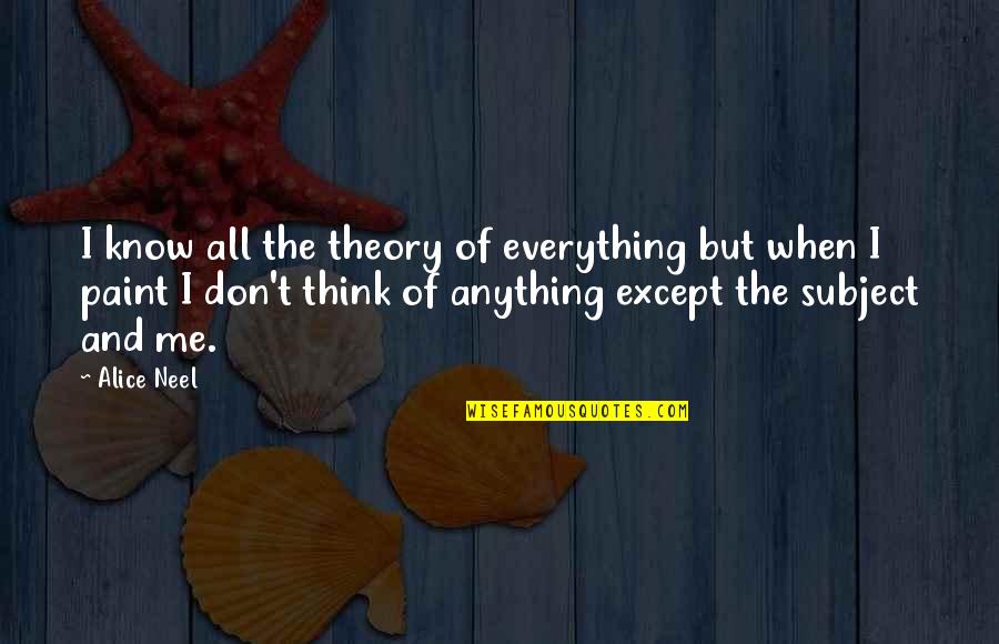 Mixed Media Art Quotes By Alice Neel: I know all the theory of everything but