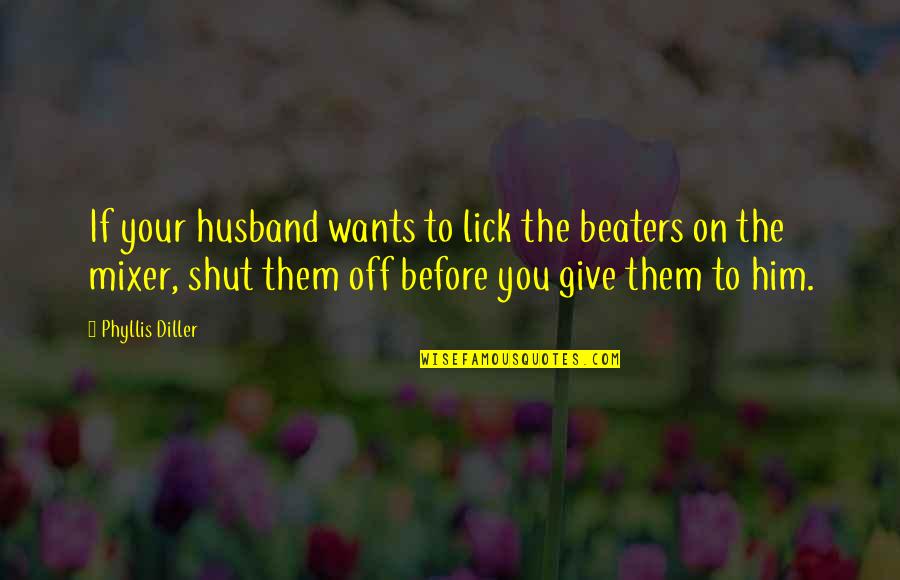Mixer Quotes By Phyllis Diller: If your husband wants to lick the beaters Mixer Quotes By Phyllis Diller: If your husband wants to lick the beaters
