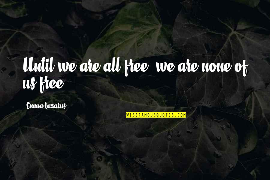 Mixerman Diaries Quotes By Emma Lazarus: Until we are all free, we are none Mixerman Diaries Quotes By Emma Lazarus: Until we are all free, we are none