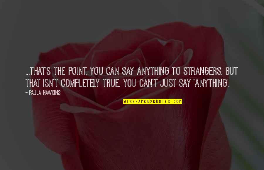 Mixeth Quotes By Paula Hawkins: ...that's the point, you can say anything to Mixeth Quotes By Paula Hawkins: ...that's the point, you can say anything to