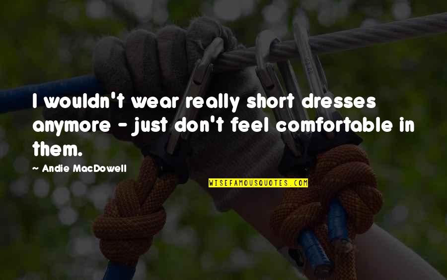 Mixing Alcohol Quotes By Andie MacDowell: I wouldn't wear really short dresses anymore -