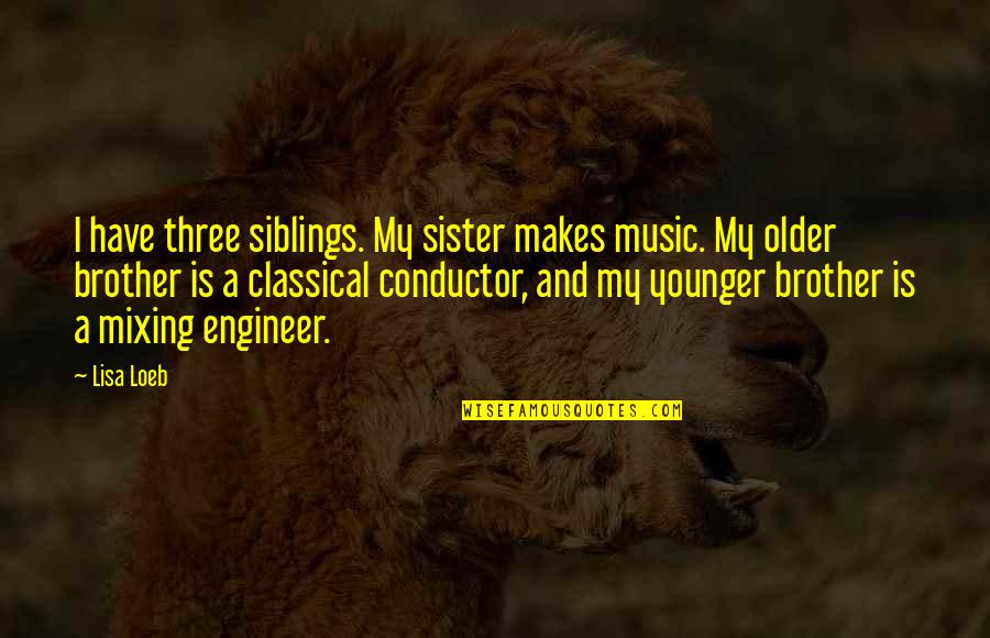 Mixing Music Quotes By Lisa Loeb: I have three siblings. My sister makes music.