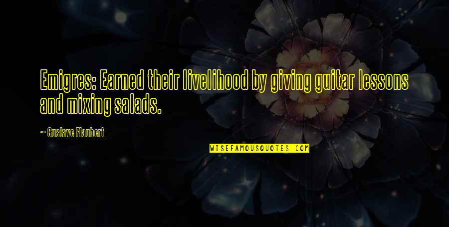 Mixing Quotes By Gustave Flaubert: Emigres: Earned their livelihood by giving guitar lessons Mixing Quotes By Gustave Flaubert: Emigres: Earned their livelihood by giving guitar lessons