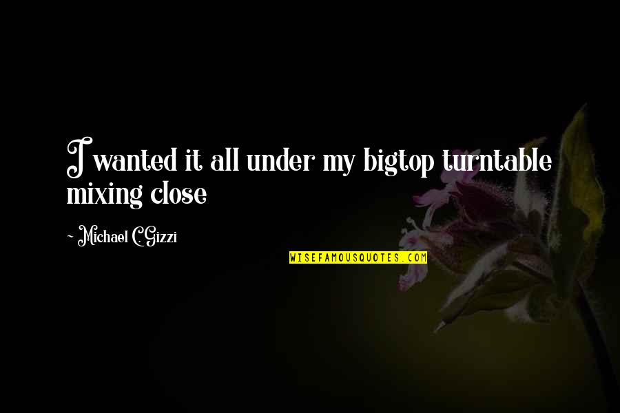 Mixing Quotes By Michael C. Gizzi: I wanted it all under my bigtop turntable Mixing Quotes By Michael C. Gizzi: I wanted it all under my bigtop turntable
