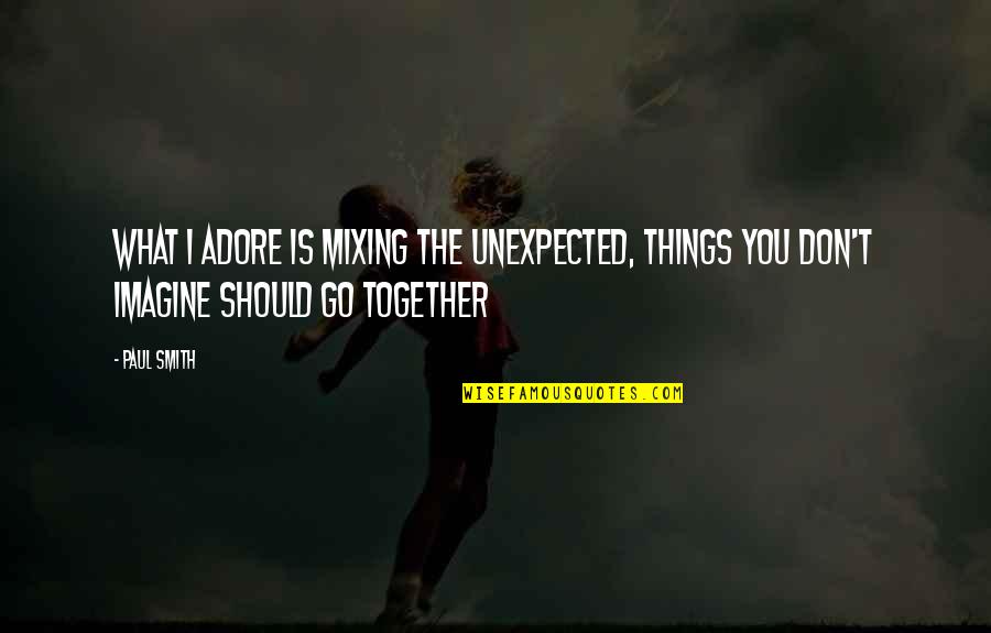 Mixing Quotes By Paul Smith: What I adore is mixing the unexpected, things