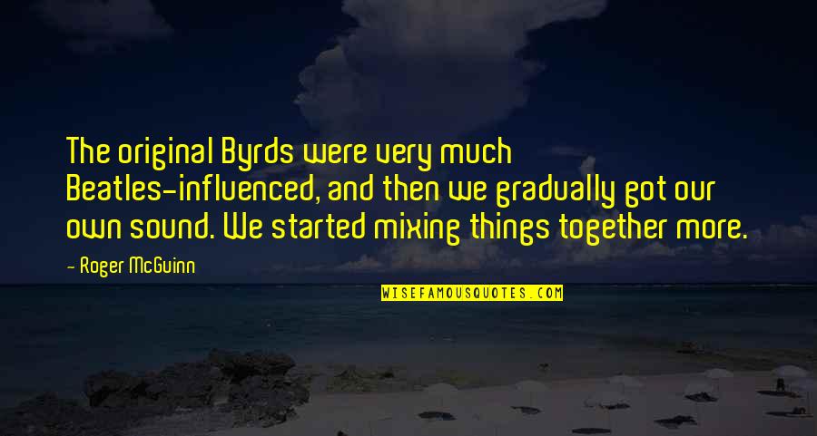Mixing Quotes By Roger McGuinn: The original Byrds were very much Beatles-influenced, and Mixing Quotes By Roger McGuinn: The original Byrds were very much Beatles-influenced, and