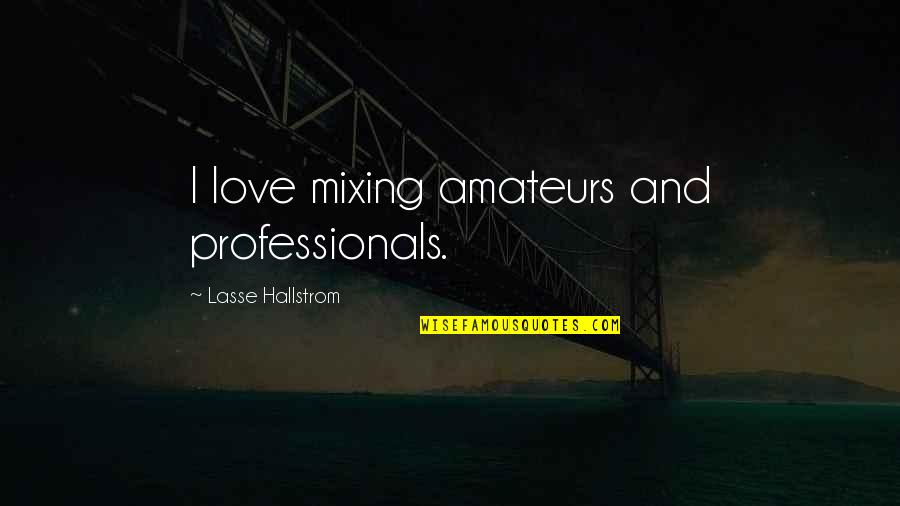 Mixing Up Quotes By Lasse Hallstrom: I love mixing amateurs and professionals.