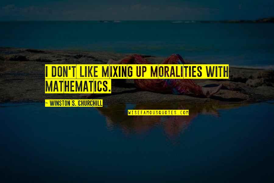 Mixing Up Quotes By Winston S. Churchill: I don't like mixing up moralities with mathematics.