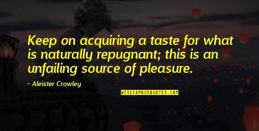 Mixology Recipes Quotes By Aleister Crowley: Keep on acquiring a taste for what is