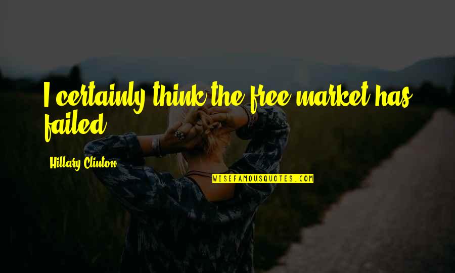 Mixtas Quotes By Hillary Clinton: I certainly think the free-market has failed. Mixtas Quotes By Hillary Clinton: I certainly think the free-market has failed.
