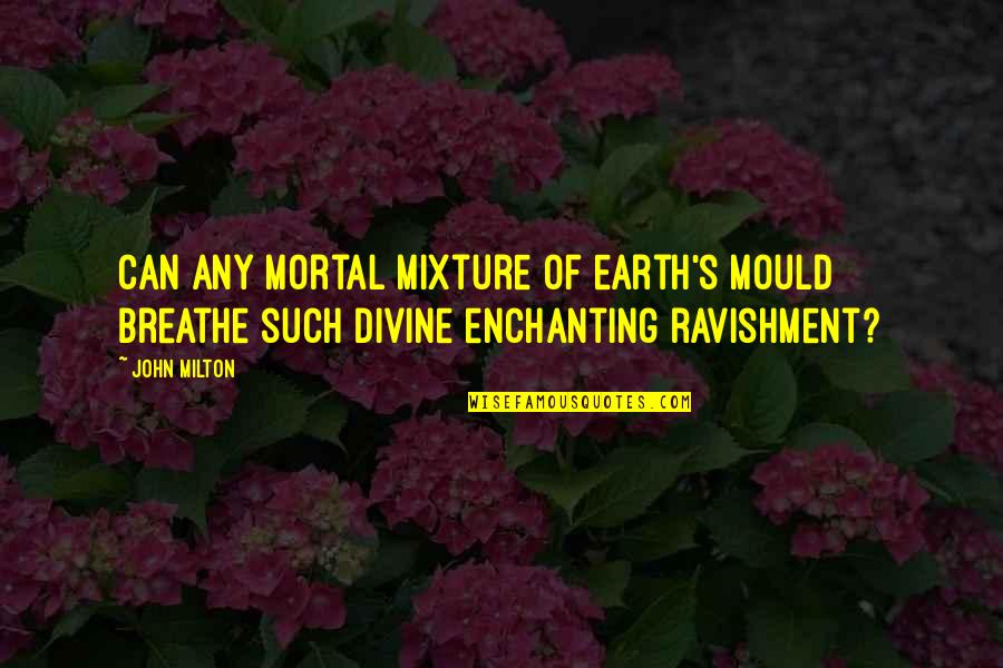 Mixture Quotes By John Milton: Can any mortal mixture of earth's mould Breathe