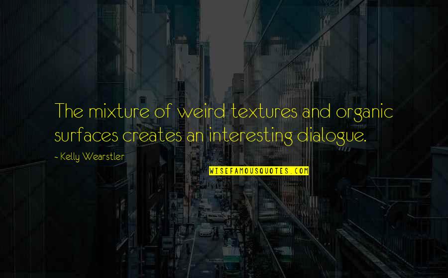 Mixture Quotes By Kelly Wearstler: The mixture of weird textures and organic surfaces