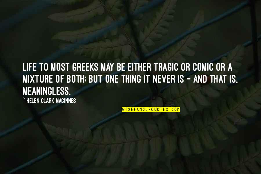 Mixtures Of Life Quotes By Helen Clark MacInnes: Life to most Greeks may be either tragic