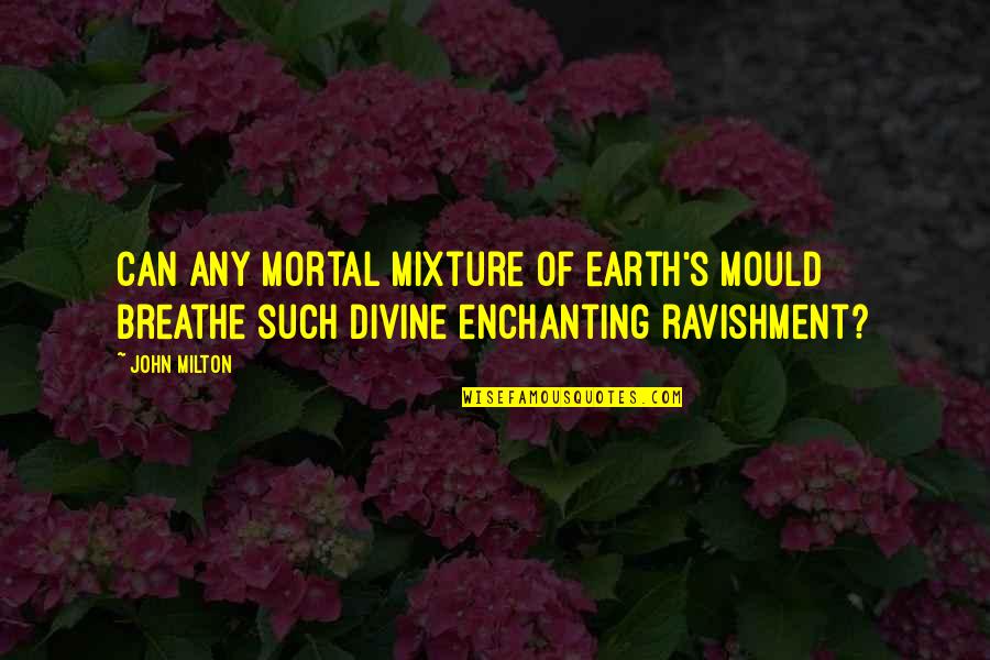 Mixtures Quotes By John Milton: Can any mortal mixture of earth's mould Breathe