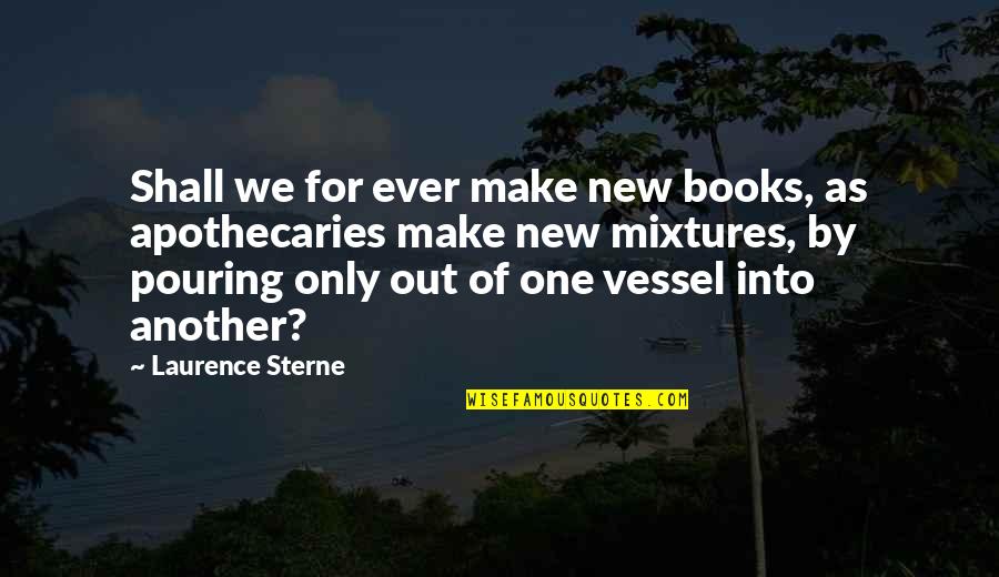 Mixtures Quotes By Laurence Sterne: Shall we for ever make new books, as