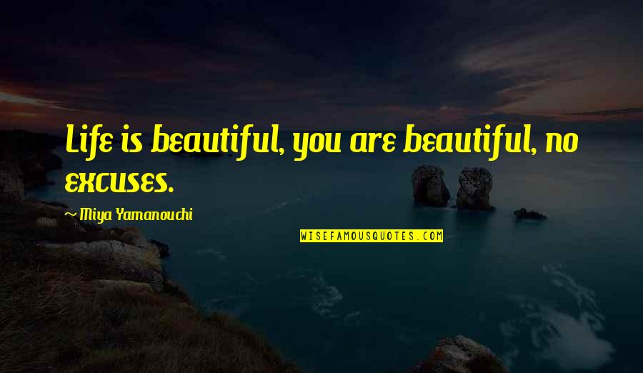Miya Quotes By Miya Yamanouchi: Life is beautiful, you are beautiful, no excuses.