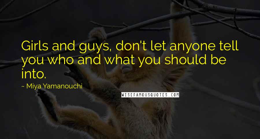 Miya Yamanouchi quotes: Girls and guys, don't let anyone tell you who and what you should be into.