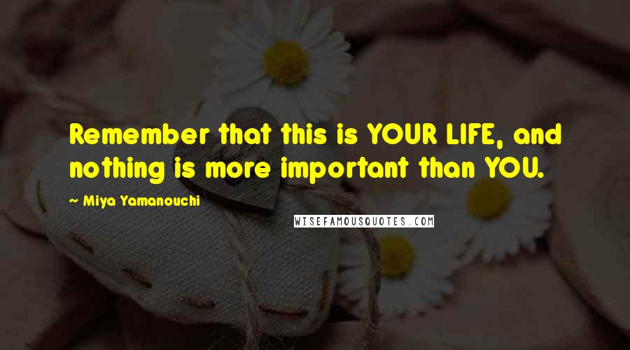 Miya Yamanouchi quotes: Remember that this is YOUR LIFE, and nothing is more important than YOU.