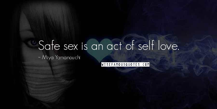 Miya Yamanouchi quotes: Safe sex is an act of self love.