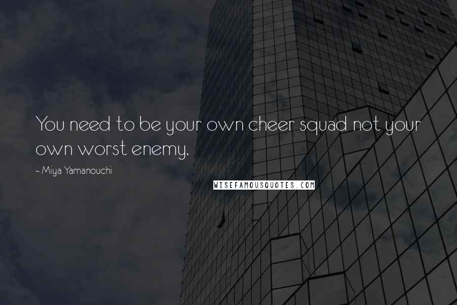 Miya Yamanouchi quotes: You need to be your own cheer squad not your own worst enemy.