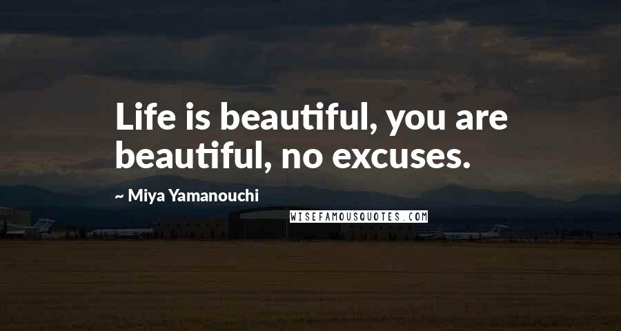 Miya Yamanouchi quotes: Life is beautiful, you are beautiful, no excuses.