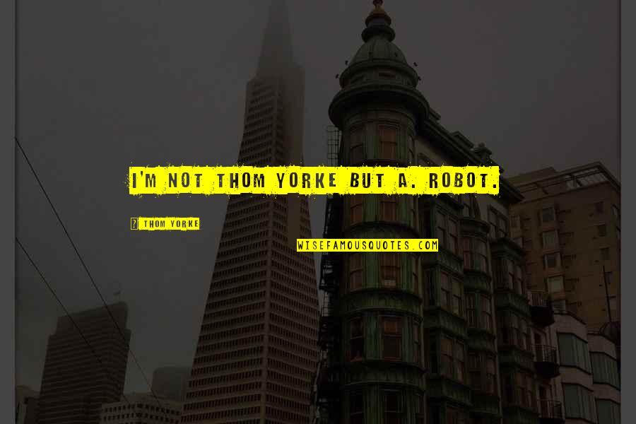 Miya Yamanouchi Quotes Quotes By Thom Yorke: I'M nOT thOM yorkE but a. ROBOT.