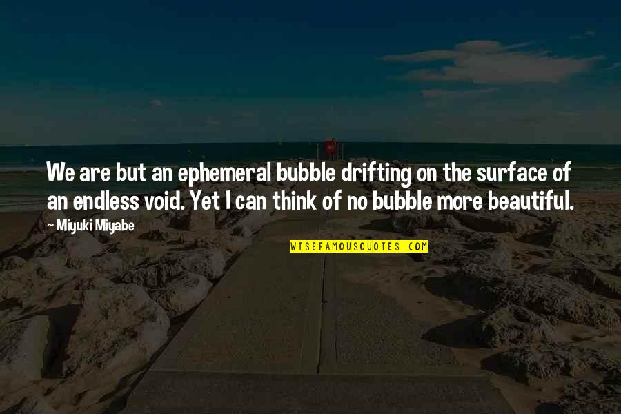 Miyabe Miyuki Quotes By Miyuki Miyabe: We are but an ephemeral bubble drifting on